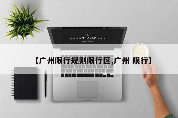 【广州限行规则限行区,广州 限行】