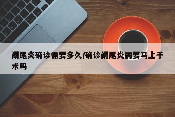 阑尾炎确诊需要多久/确诊阑尾炎需要马上手术吗