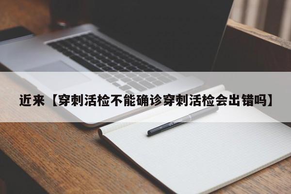 近来【穿刺活检不能确诊穿刺活检会出错吗】