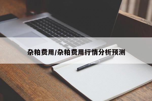 杂粕费用/杂粕费用行情分析预测