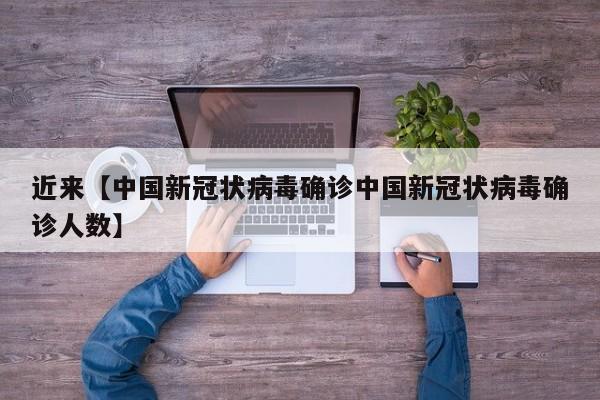 近来【中国新冠状病毒确诊中国新冠状病毒确诊人数】