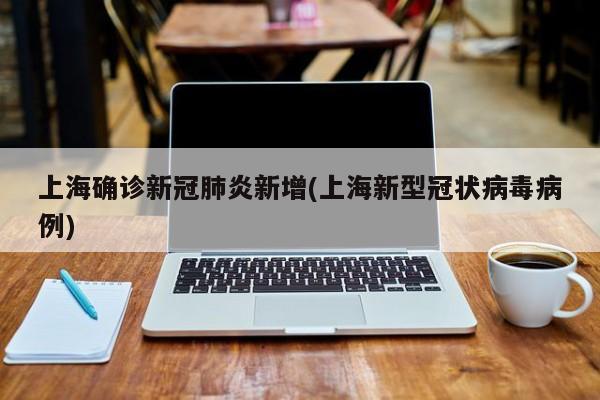 上海确诊新冠肺炎新增(上海新型冠状病毒病例)