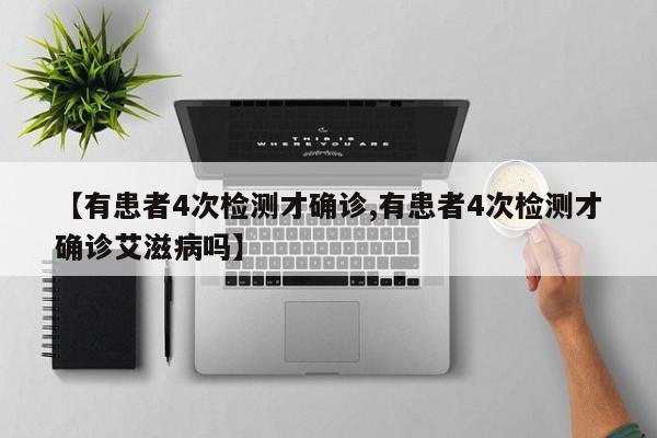【有患者4次检测才确诊,有患者4次检测才确诊艾滋病吗】