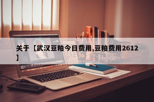 关于【武汉豆粕今日费用,豆粕费用2612】