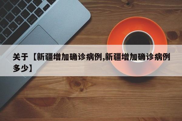 关于【新疆增加确诊病例,新疆增加确诊病例多少】