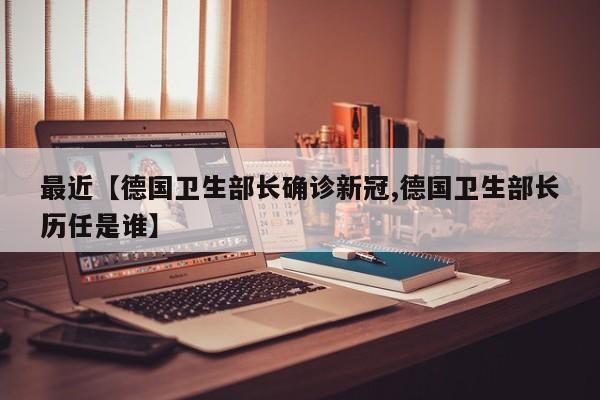 最近【德国卫生部长确诊新冠,德国卫生部长历任是谁】