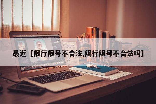 最近【限行限号不合法,限行限号不合法吗】
