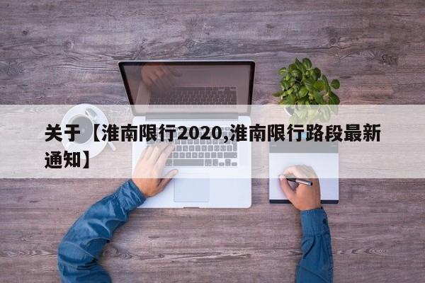 关于【淮南限行2020,淮南限行路段最新通知】