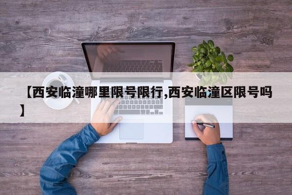 【西安临潼哪里限号限行,西安临潼区限号吗】