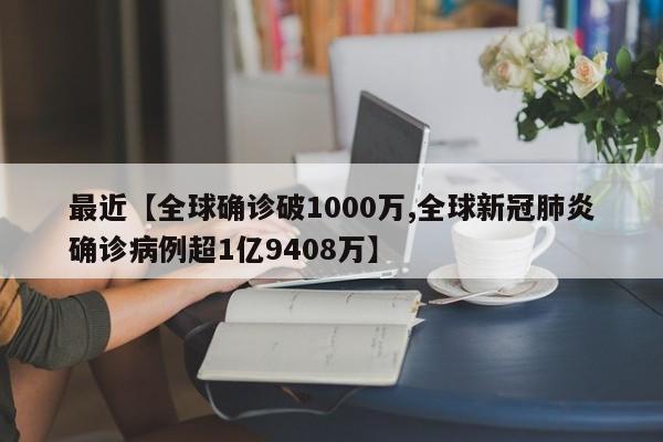 最近【全球确诊破1000万,全球新冠肺炎确诊病例超1亿9408万】