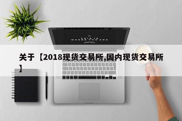 关于【2018现货交易所,国内现货交易所】