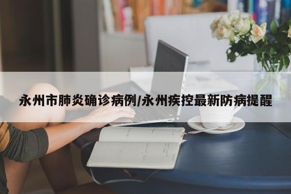 永州市肺炎确诊病例/永州疾控最新防病提醒