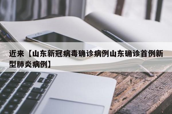 近来【山东新冠病毒确诊病例山东确诊首例新型肺炎病例】