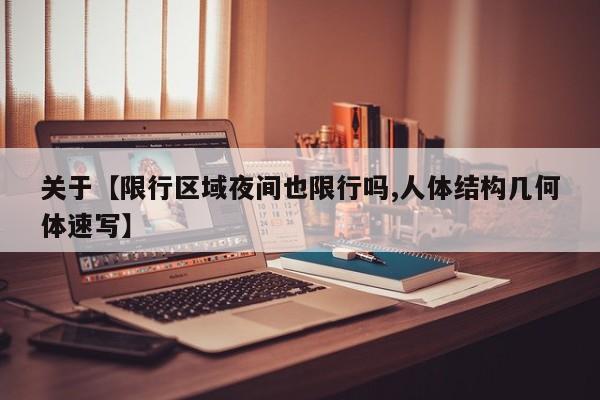关于【限行区域夜间也限行吗,人体结构几何体速写】