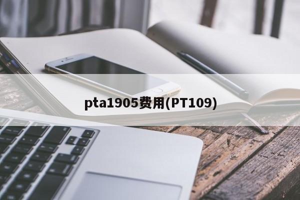 pta1905费用(PT109)