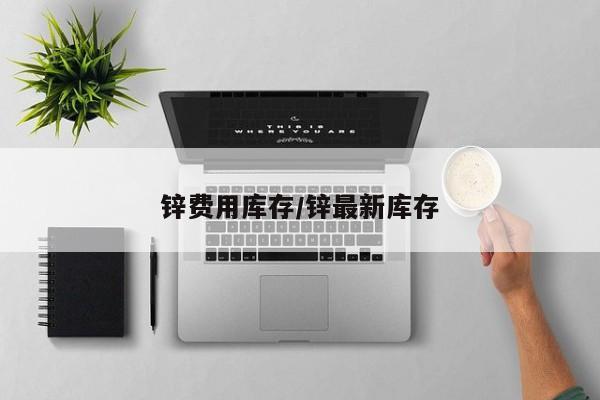 锌费用库存/锌最新库存