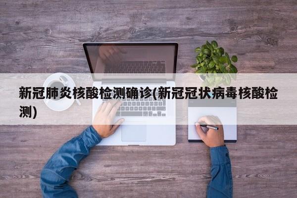 新冠肺炎核酸检测确诊(新冠冠状病毒核酸检测)