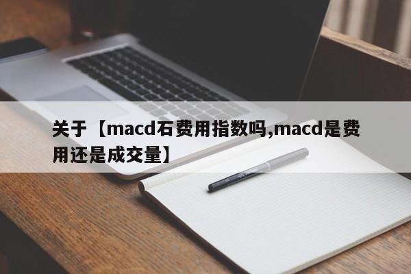 关于【macd石费用指数吗,macd是费用还是成交量】