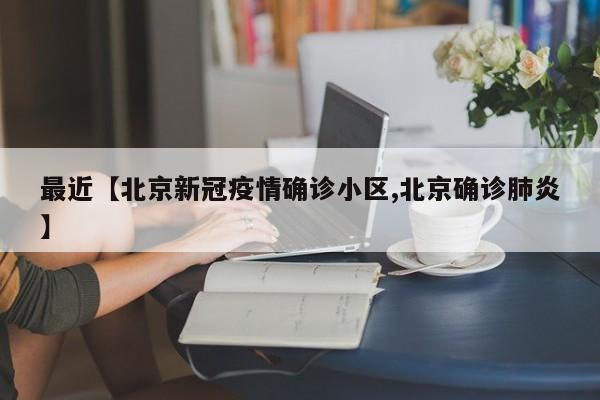 最近【北京新冠疫情确诊小区,北京确诊肺炎】