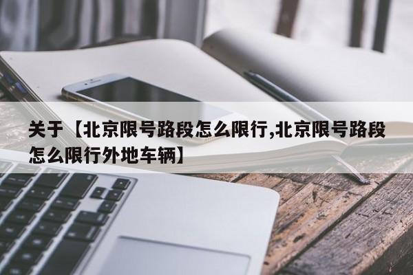 关于【北京限号路段怎么限行,北京限号路段怎么限行外地车辆】