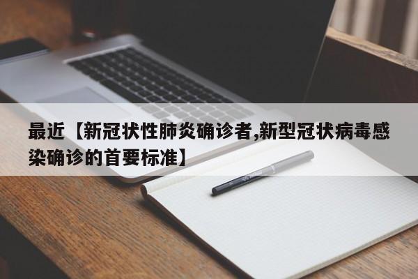 最近【新冠状性肺炎确诊者,新型冠状病毒感染确诊的首要标准】