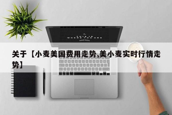 关于【小麦美国费用走势,美小麦实时行情走势】