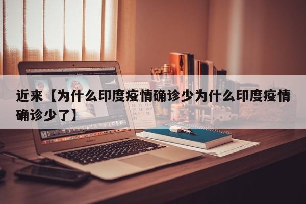 近来【为什么印度疫情确诊少为什么印度疫情确诊少了】