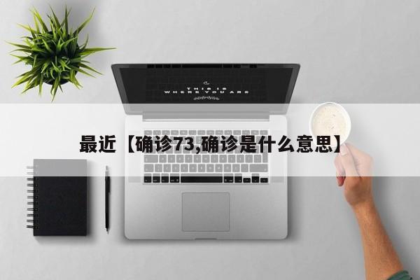 最近【确诊73,确诊是什么意思】