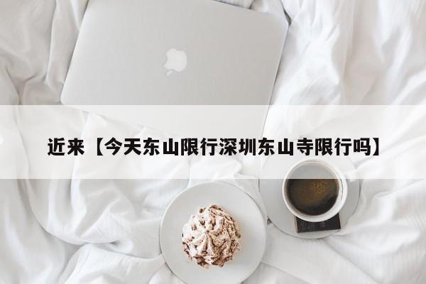 近来【今天东山限行深圳东山寺限行吗】