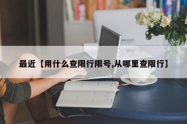 最近【用什么查限行限号,从哪里查限行】