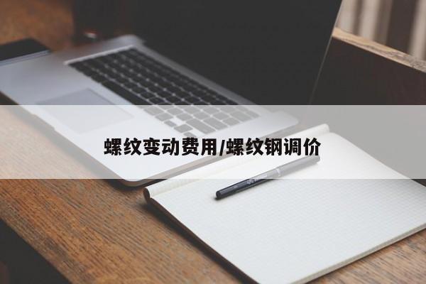 螺纹变动费用/螺纹钢调价