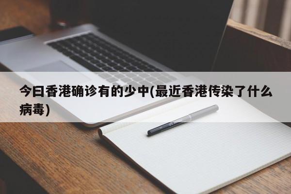 今曰香港确诊有的少中(最近香港传染了什么病毒)